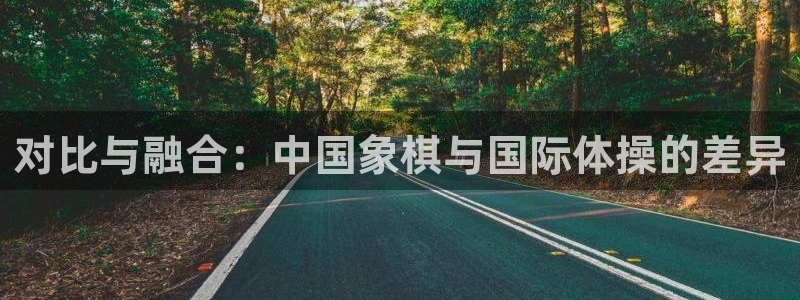 九球体育原声直播：对比与融合：中国象棋与国际体操的差异