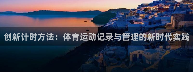 九球体育无插件直播：创新计时方法：体育运动记录与管理的新时代实践