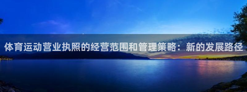 九球体育app下载苹果版：体育运动营业执照的经营范围和管理策略：新的发展路径